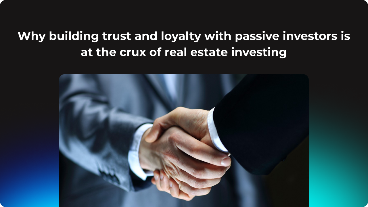 Why building trust and loyalty with passive investors is at the crux of real estate investing